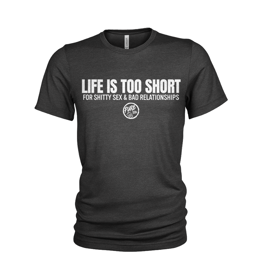 Life is Too Short....For Shitty Sex and Bad Relationships