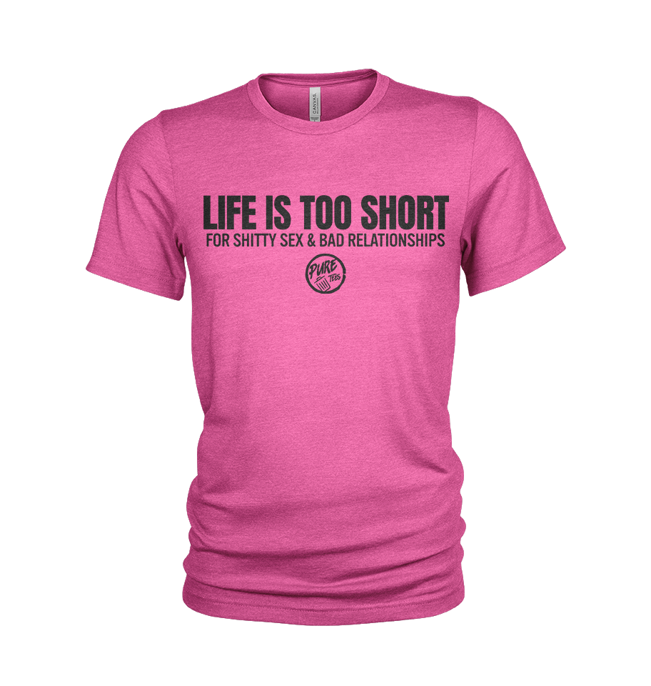 Life is Too Short....For Shitty Sex and Bad Relationships