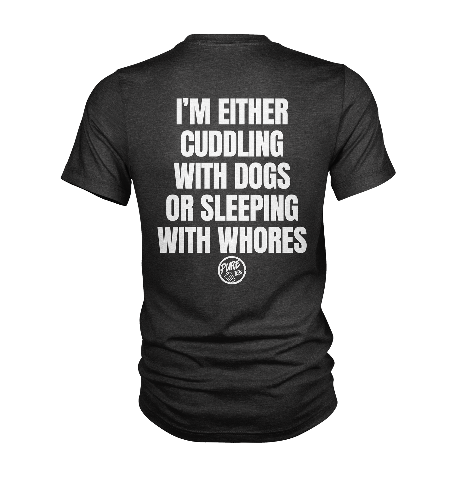 I'm either cuddling with dogs or sleeping with whores