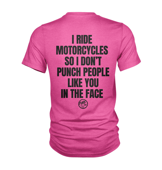 I ride motorcycles so I don't punch people like you in the face
