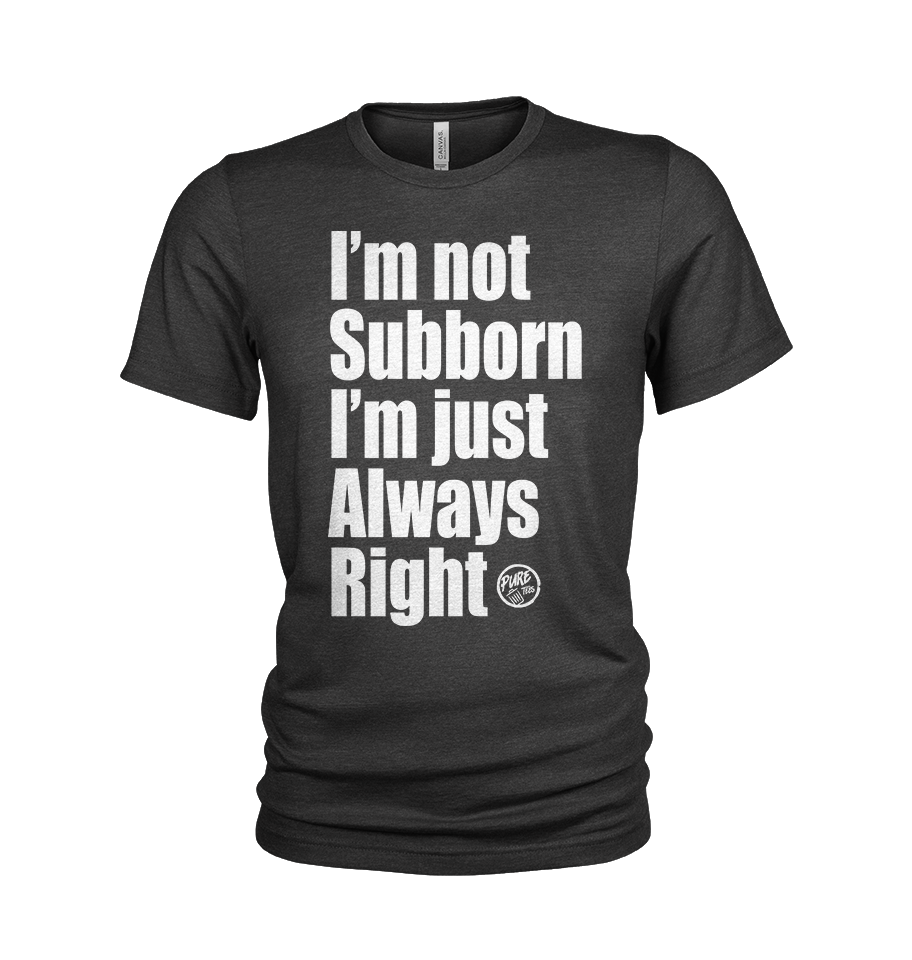 I'm not Subborn, I'm Just Always Right