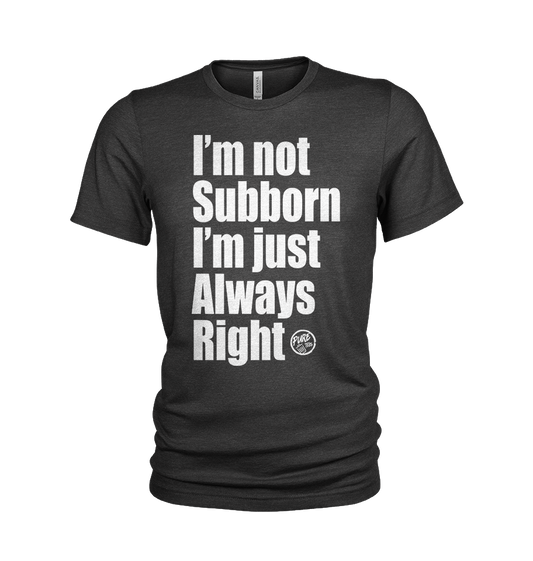 I'm not Subborn, I'm Just Always Right