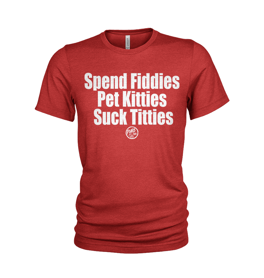 Spend Fiddies, Pet Kitties, Suck Titties
