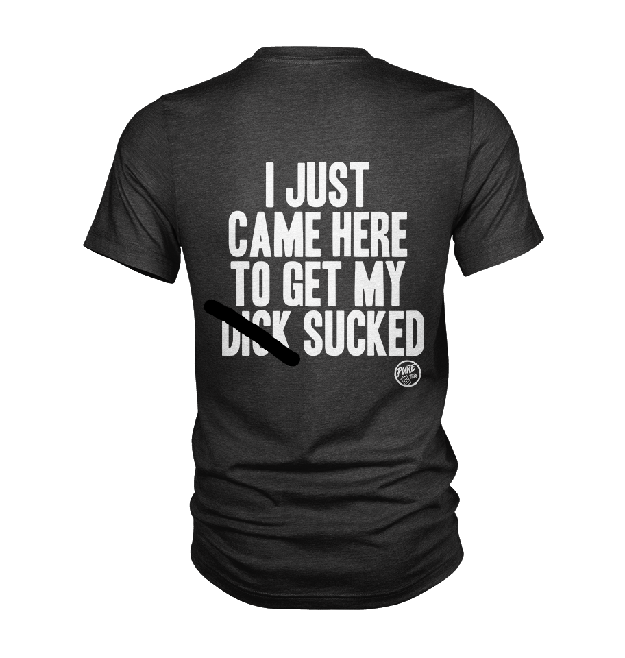 I just came here to get my d!ck sucked