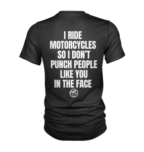 I ride motorcycles so I don't punch people like you in the face