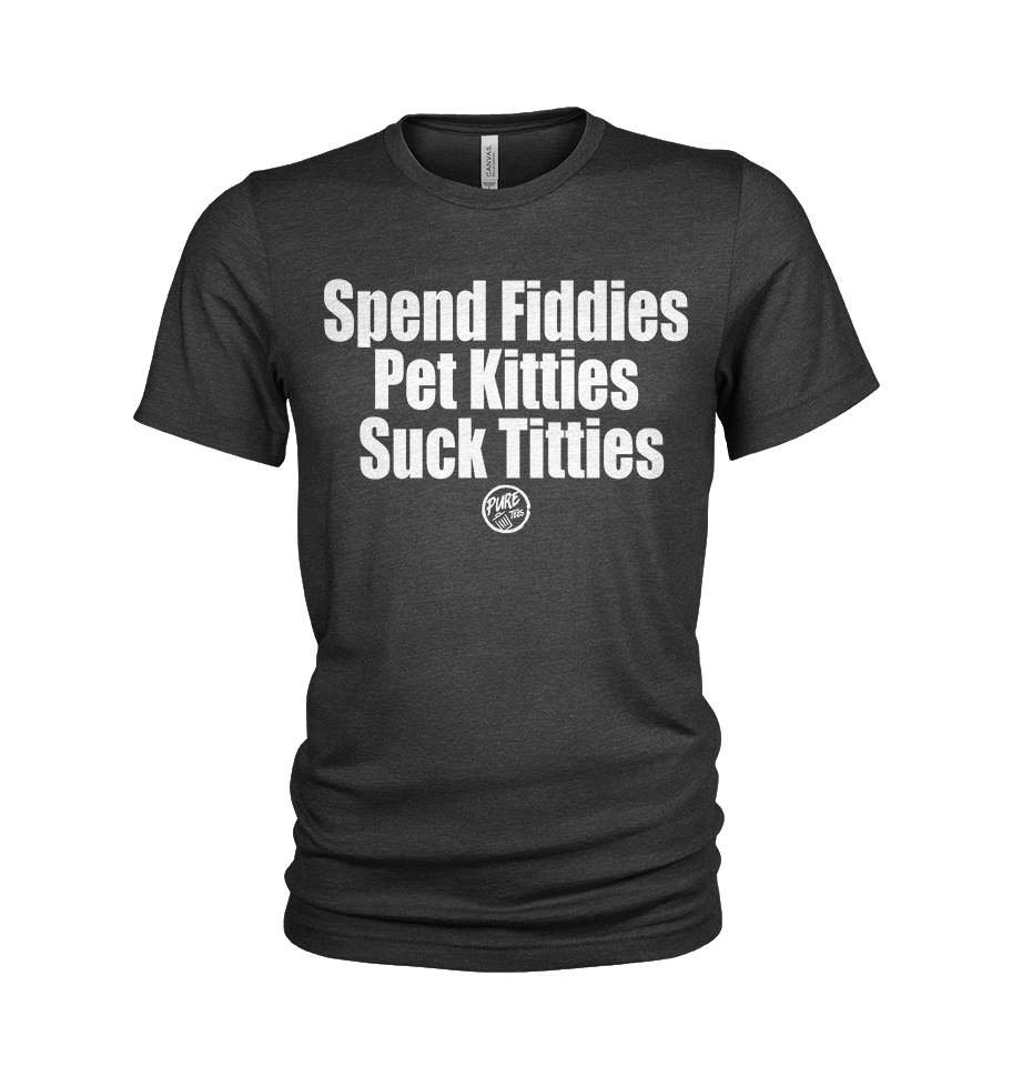 Spend Fiddies, Pet Kitties, Suck Titties